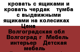 кровать с ящиками и кровать-чердак , тумба с выдвижными ящиками на колесиках › Цена ­ 3 000 - Волгоградская обл., Волгоград г. Мебель, интерьер » Детская мебель   . Волгоградская обл.,Волгоград г.